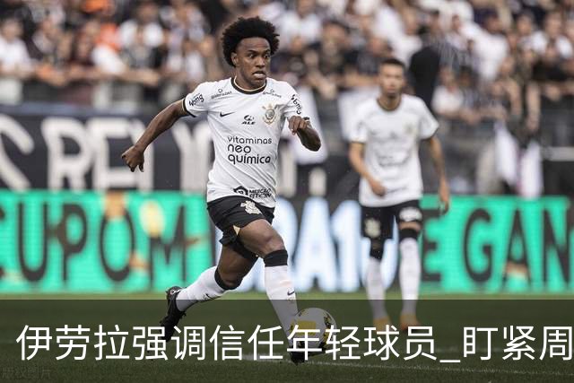 伊劳拉强调信任年轻球员 盯紧周末与阿森纳的大战
