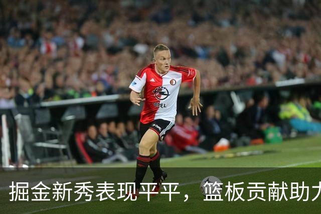 掘金新秀表现平平，篮板贡献助力球队领先