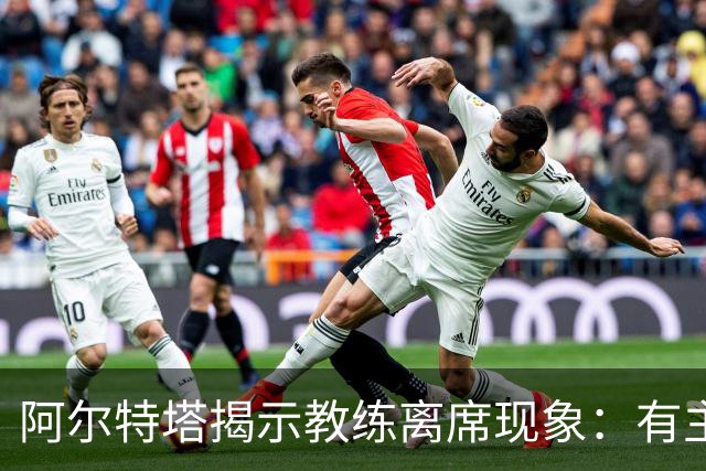 阿尔特塔揭示教练离席现象：有主帅短时间内多次离开却未受罚